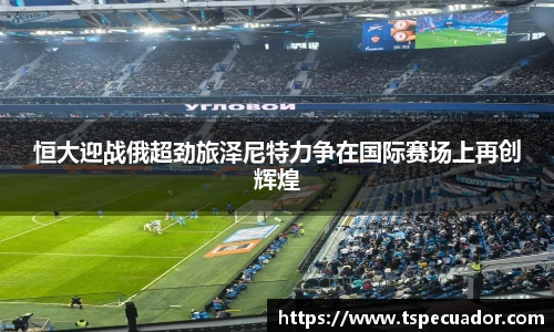 恒大迎战俄超劲旅泽尼特力争在国际赛场上再创辉煌