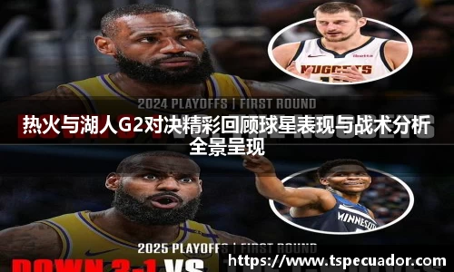 热火与湖人G2对决精彩回顾球星表现与战术分析全景呈现